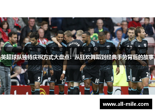 英超球队独特庆祝方式大盘点：从狂欢舞蹈到经典手势背后的故事