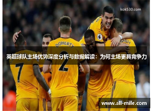 英超球队主场优势深度分析与数据解读:为何主场更具竞争力 英超球队主场优势深度分析与数据解读:为何主场更具竞争力