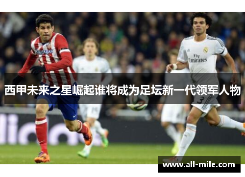 西甲未来之星崛起谁将成为足坛新一代领军人物 西甲未来之星崛起谁将成为足坛新一代领军人物