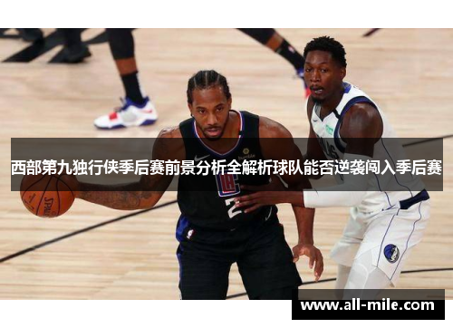 西部第九独行侠季后赛前景分析全解析球队能否逆袭闯入季后赛 西部第九独行侠季后赛前景分析全解析球队能否逆袭闯入季后赛