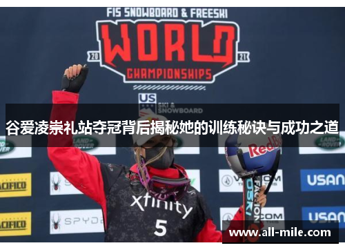 谷爱凌崇礼站夺冠背后揭秘她的训练秘诀与成功之道 谷爱凌崇礼站夺冠背后揭秘她的训练秘诀与成功之道
