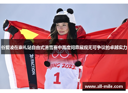 谷爱凌在崇礼站自由式滑雪赛中再度问鼎展现无可争议的卓越实力 谷爱凌在崇礼站自由式滑雪赛中再度问鼎展现无可争议的卓越实力