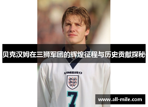 贝克汉姆在三狮军团的辉煌征程与历史贡献探秘 贝克汉姆在三狮军团的辉煌征程与历史贡献探秘