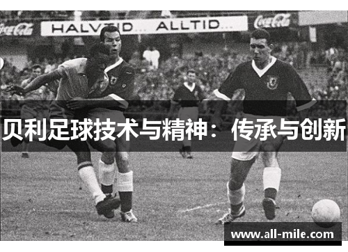 贝利足球技术与精神:传承与创新 贝利足球技术与精神:传承与创新