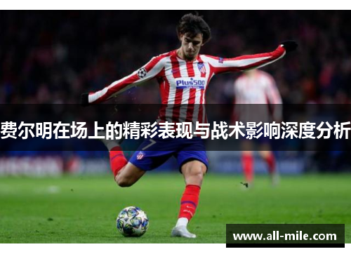 费尔明在场上的精彩表现与战术影响深度分析 费尔明在场上的精彩表现与战术影响深度分析