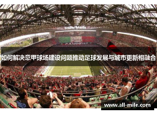 如何解决意甲球场建设问题推动足球发展与城市更新相融合 如何解决意甲球场建设问题推动足球发展与城市更新相融合