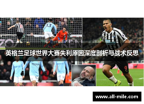英格兰足球世界大赛失利原因深度剖析与战术反思 英格兰足球世界大赛失利原因深度剖析与战术反思