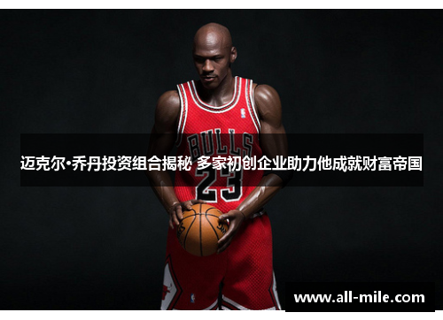 迈克尔·乔丹投资组合揭秘 多家初创企业助力他成就财富帝国 迈克尔·乔丹投资组合揭秘 多家初创企业助力他成就财富帝国