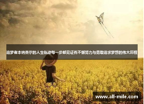 追梦者本纳赛尔的人生轨迹每一步都见证着不懈努力与勇敢追求梦想的伟大历程 追梦者本纳赛尔的人生轨迹每一步都见证着不懈努力与勇敢追求梦想的伟大历程