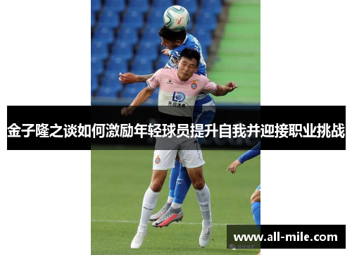 金子隆之谈如何激励年轻球员提升自我并迎接职业挑战 金子隆之谈如何激励年轻球员提升自我并迎接职业挑战