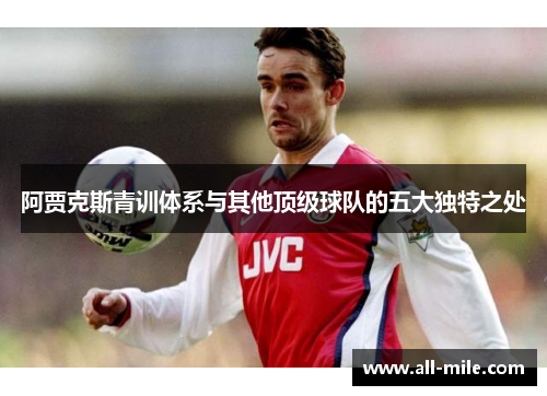 阿贾克斯青训体系与其他顶级球队的五大独特之处 阿贾克斯青训体系与其他顶级球队的五大独特之处