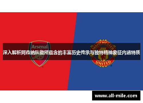 深入解析阿森纳队徽所蕴含的丰富历史传承与独特精神象征内涵特质 深入解析阿森纳队徽所蕴含的丰富历史传承与独特精神象征内涵特质