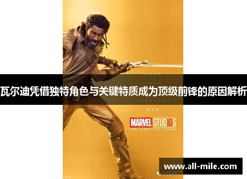 瓦尔迪凭借独特角色与关键特质成为顶级前锋的原因解析 瓦尔迪凭借独特角色与关键特质成为顶级前锋的原因解析