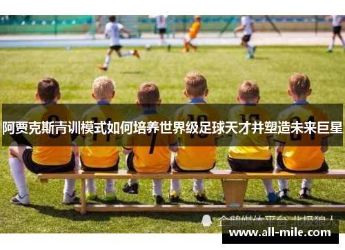 阿贾克斯青训模式如何培养世界级足球天才并塑造未来巨星