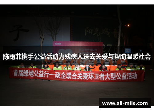 陈雨菲携手公益活动为残疾人送去关爱与帮助温暖社会