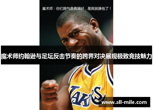 魔术师约翰逊与足坛反击节奏的跨界对决展现极致竞技魅力