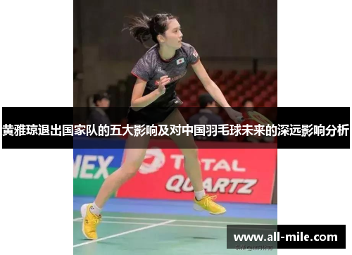 黄雅琼退出国家队的五大影响及对中国羽毛球未来的深远影响分析