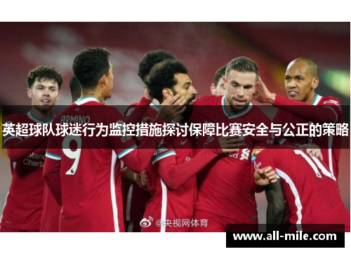英超球队球迷行为监控措施探讨保障比赛安全与公正的策略