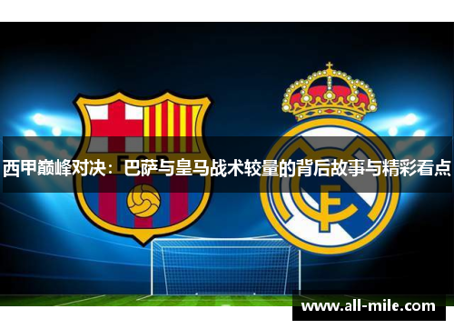 西甲巅峰对决：巴萨与皇马战术较量的背后故事与精彩看点