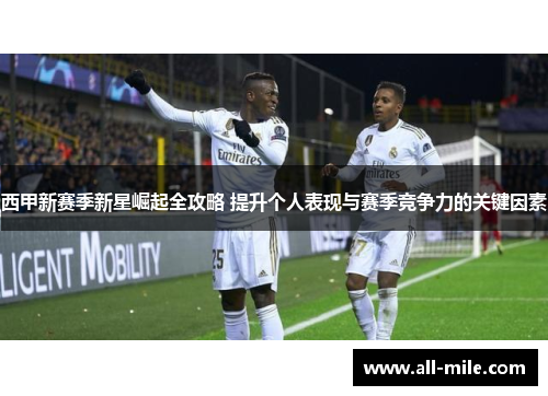 西甲新赛季新星崛起全攻略 提升个人表现与赛季竞争力的关键因素