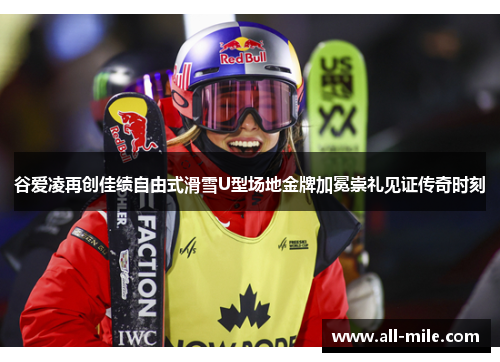 谷爱凌再创佳绩自由式滑雪U型场地金牌加冕崇礼见证传奇时刻