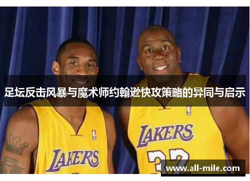 足坛反击风暴与魔术师约翰逊快攻策略的异同与启示 足坛反击风暴与魔术师约翰逊快攻策略的异同与启示