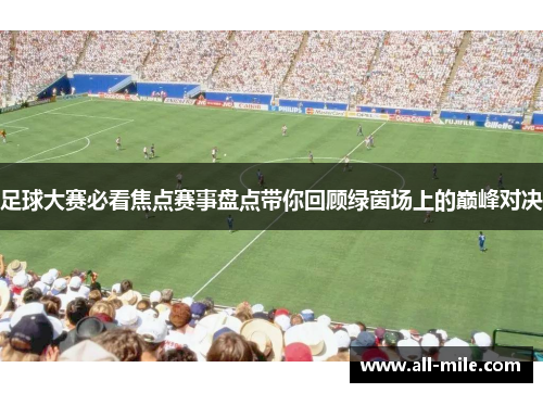 足球大赛必看焦点赛事盘点带你回顾绿茵场上的巅峰对决
