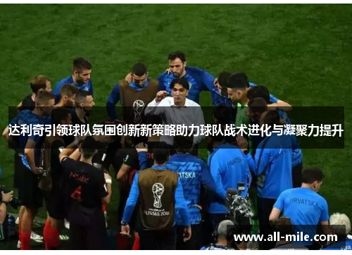 达利奇引领球队氛围创新新策略助力球队战术进化与凝聚力提升
