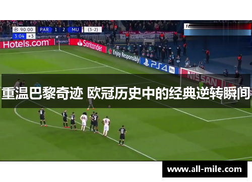 重温巴黎奇迹 欧冠历史中的经典逆转瞬间