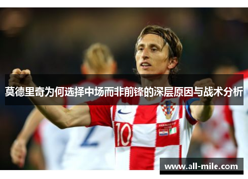 莫德里奇为何选择中场而非前锋的深层原因与战术分析 莫德里奇为何选择中场而非前锋的深层原因与战术分析