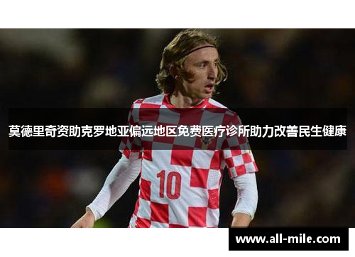 莫德里奇资助克罗地亚偏远地区免费医疗诊所助力改善民生健康