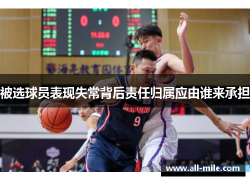 被选球员表现失常背后责任归属应由谁来承担