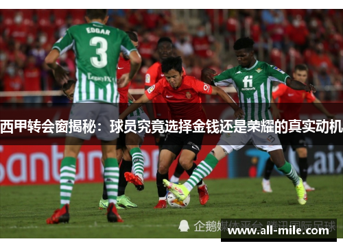 西甲转会窗揭秘：球员究竟选择金钱还是荣耀的真实动机