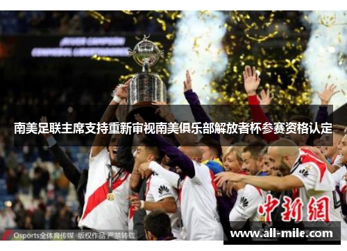 南美足联主席支持重新审视南美俱乐部解放者杯参赛资格认定