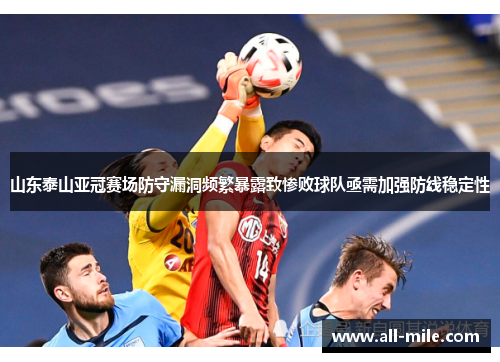 山东泰山亚冠赛场防守漏洞频繁暴露致惨败球队亟需加强防线稳定性