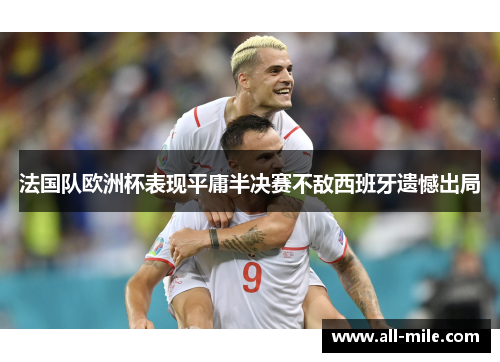 法国队欧洲杯表现平庸半决赛不敌西班牙遗憾出局