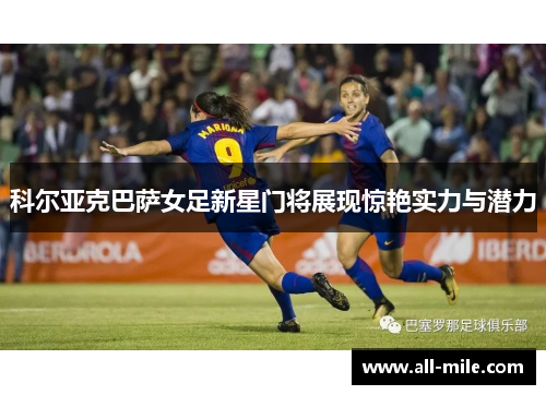 科尔亚克巴萨女足新星门将展现惊艳实力与潜力