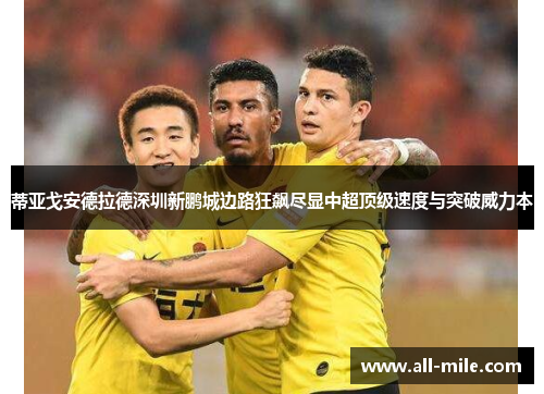 蒂亚戈安德拉德深圳新鹏城边路狂飙尽显中超顶级速度与突破威力本