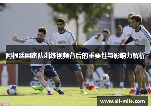 阿根廷国家队训练视频背后的重要性与影响力解析