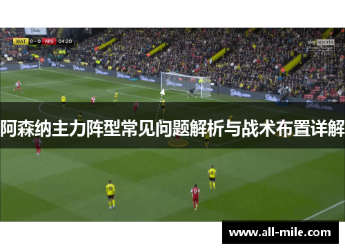 阿森纳主力阵型常见问题解析与战术布置详解
