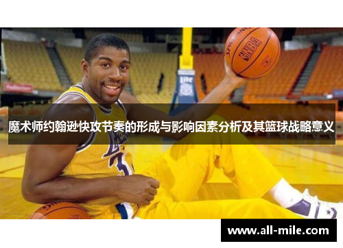 魔术师约翰逊快攻节奏的形成与影响因素分析及其篮球战略意义 魔术师约翰逊快攻节奏的形成与影响因素分析及其篮球战略意义