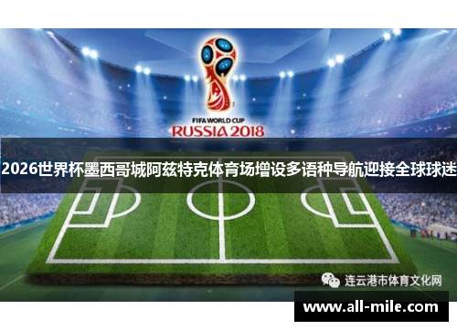 2026世界杯墨西哥城阿兹特克体育场增设多语种导航迎接全球球迷 2026世界杯墨西哥城阿兹特克体育场增设多语种导航迎接全球球迷