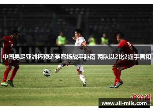 中国男足亚洲杯预选赛客场战平越南 两队以2比2握手言和