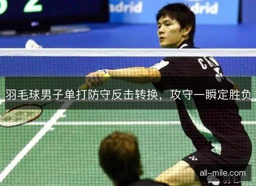 羽毛球男子单打防守反击转换，攻守一瞬定胜负