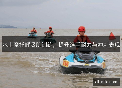 水上摩托呼吸肌训练，提升选手耐力与冲刺表现